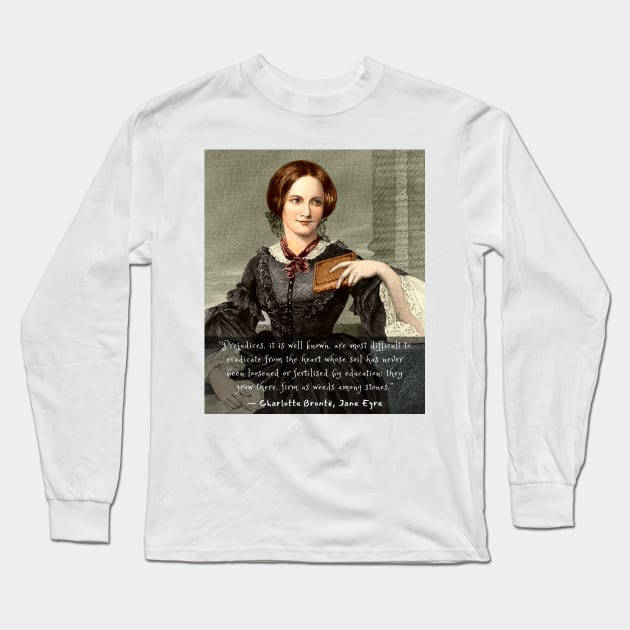 Charlotte Brontë quote: Prejudices, it is well known, are most difficult to eradicate from the heart... Long Sleeve T-Shirt by artbleed